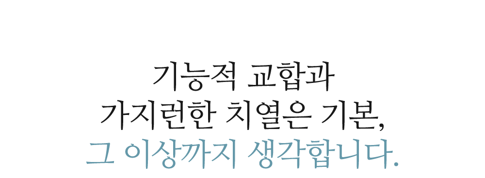 기능적 교합과 가지런한 치열은 기본, 그 이상까지 생각합니다.